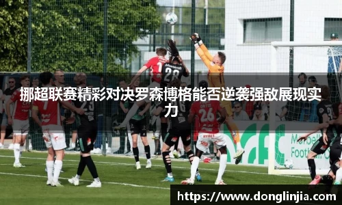 挪超联赛精彩对决罗森博格能否逆袭强敌展现实力